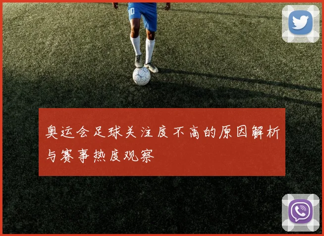 奥运会足球关注度不高的原因解析与赛事热度观察