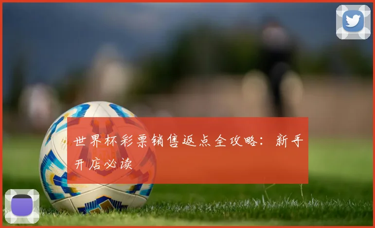 世界杯彩票销售返点全攻略:新手开店必读