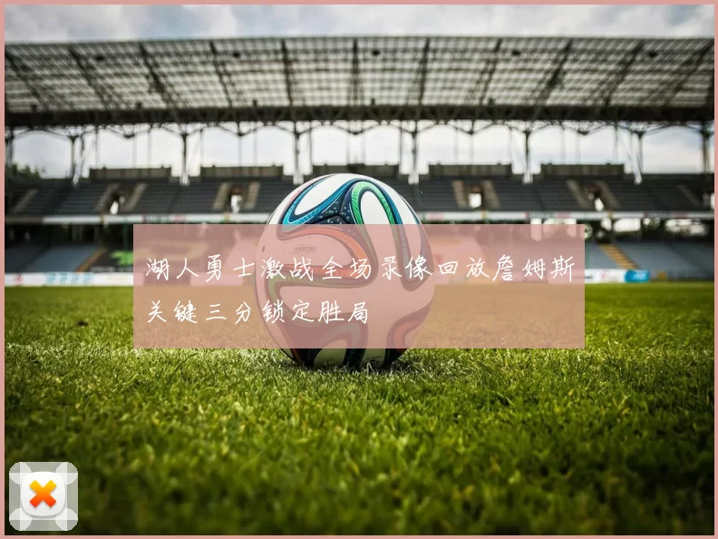 湖人勇士激战全场录像回放詹姆斯关键三分锁定胜局