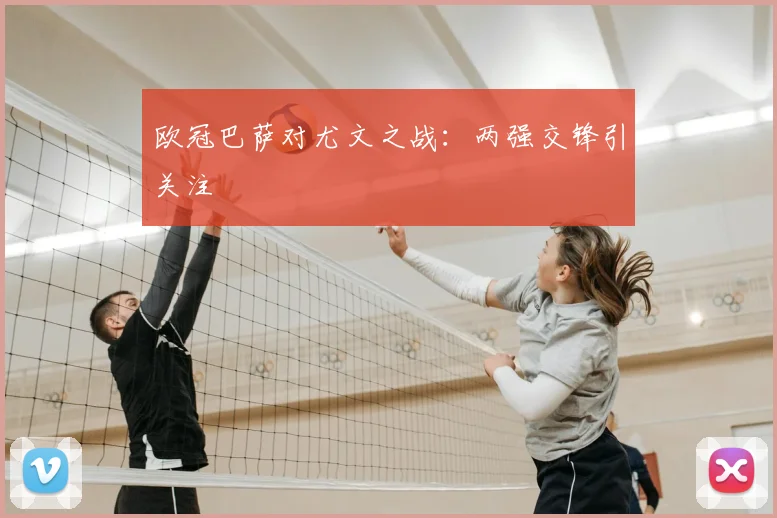 欧冠巴萨对尤文之战：两强交锋引关注