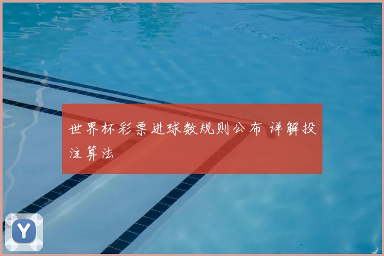 世界杯彩票进球数规则公布 详解投注算法
