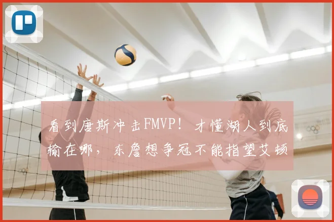 看到唐斯冲击FMVP！才懂湖人到底输在哪，东詹想争冠不能指望艾顿