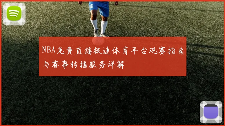NBA免费直播极速体育平台观赛指南与赛事转播服务详解