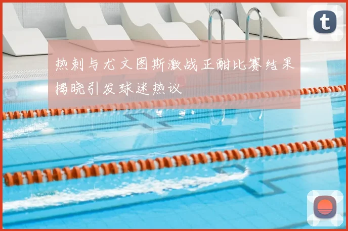 热刺与尤文图斯激战正酣比赛结果揭晓引发球迷热议