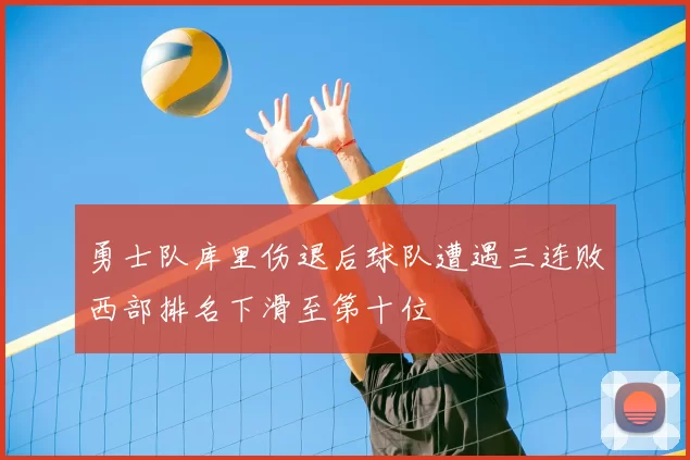勇士队库里伤退后球队遭遇三连败西部排名下滑至第十位