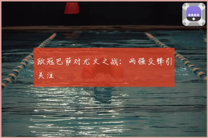 欧冠巴萨对尤文之战：两强交锋引关注