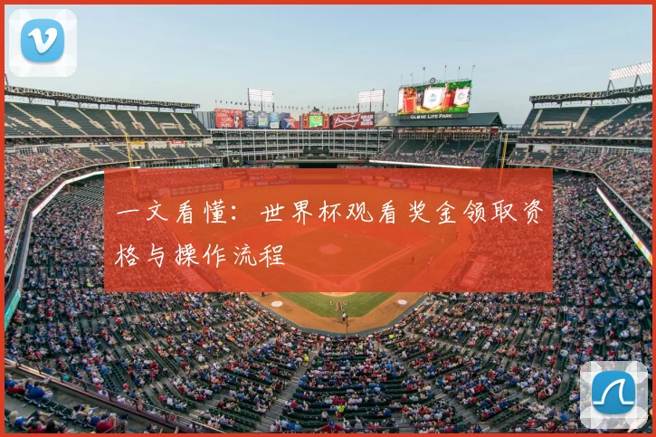 一文看懂:世界杯观看奖金领取资格与操作流程