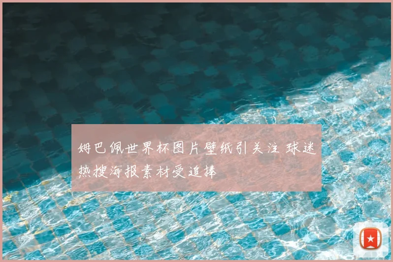 姆巴佩世界杯图片壁纸引关注 球迷热搜海报素材受追捧