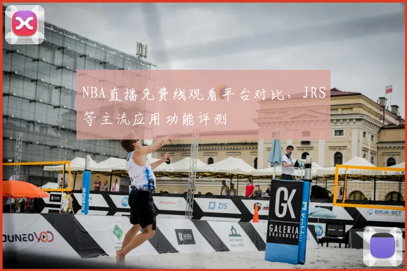 NBA直播免费线观看平台对比，JRS等主流应用功能评测