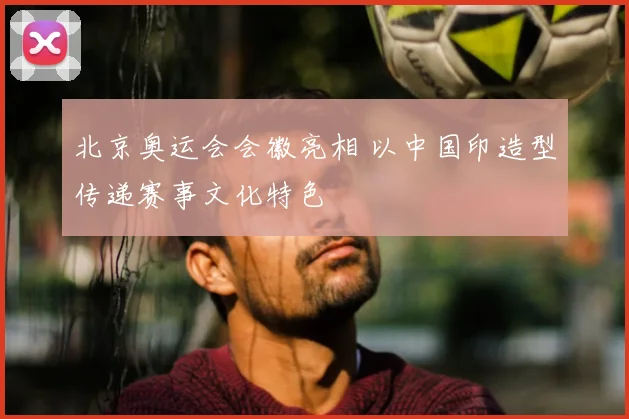 北京奥运会会徽亮相 以中国印造型传递赛事文化特色