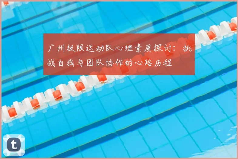 广州极限运动队心理素质探讨:挑战自我与团队协作的心路历程