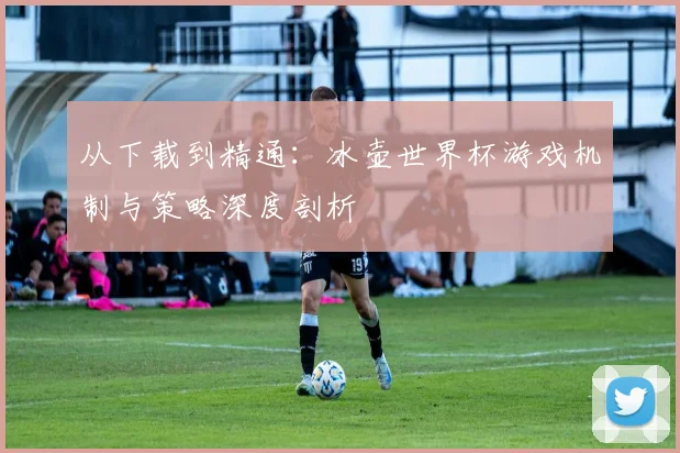 从下载到精通：冰壶世界杯游戏机制与策略深度剖析