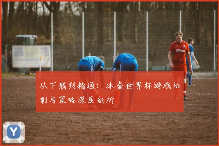 从下载到精通：冰壶世界杯游戏机制与策略深度剖析