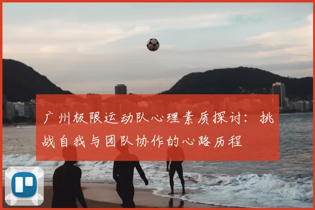 广州极限运动队心理素质探讨:挑战自我与团队协作的心路历程