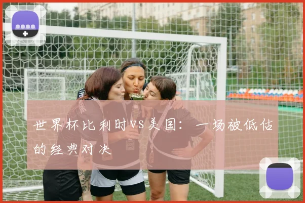 世界杯比利时vs美国:一场被低估的经典对决