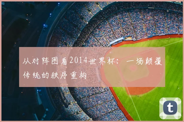 从对阵图看2014世界杯：一场颠覆传统的秩序重构
