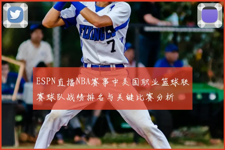 ESPN直播NBA赛事中美国职业篮球联赛球队战绩排名与关键比赛分析