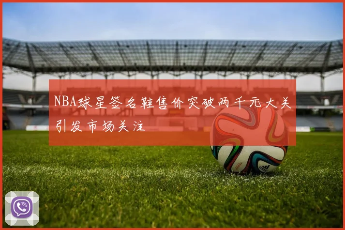NBA球星签名鞋售价突破两千元大关引发市场关注