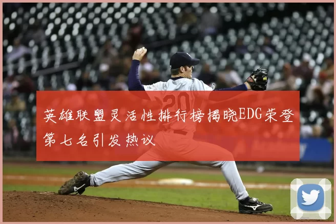 英雄联盟灵活性排行榜揭晓EDG荣登第七名引发热议