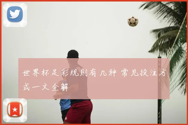 世界杯足彩规则有几种 常见投注方式一文全解