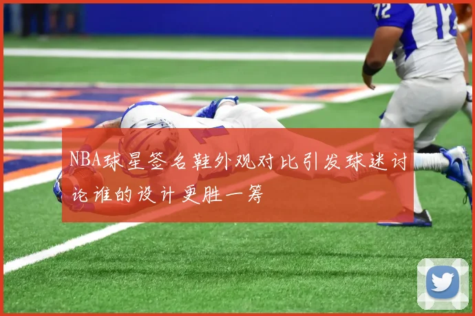 NBA球星签名鞋外观对比引发球迷讨论谁的设计更胜一筹