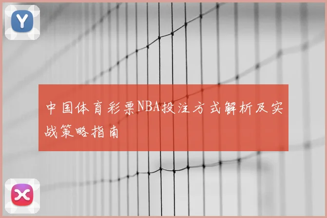 中国体育彩票NBA投注方式解析及实战策略指南