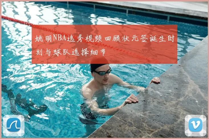 姚明NBA选秀视频回顾状元签诞生时刻与球队选择细节