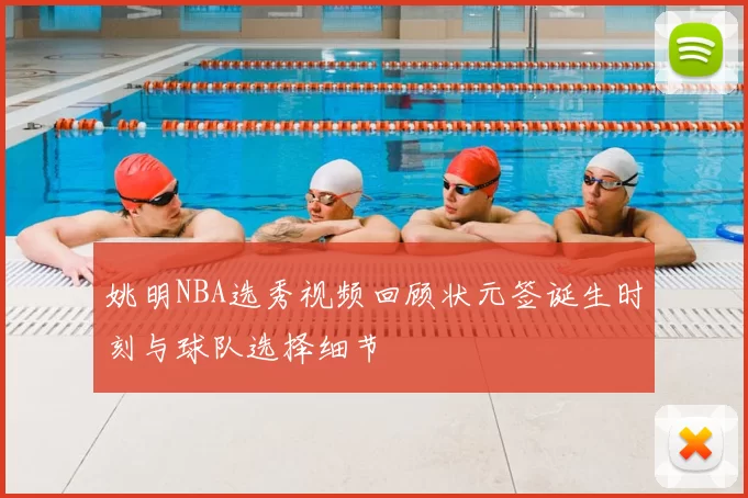 姚明NBA选秀视频回顾状元签诞生时刻与球队选择细节