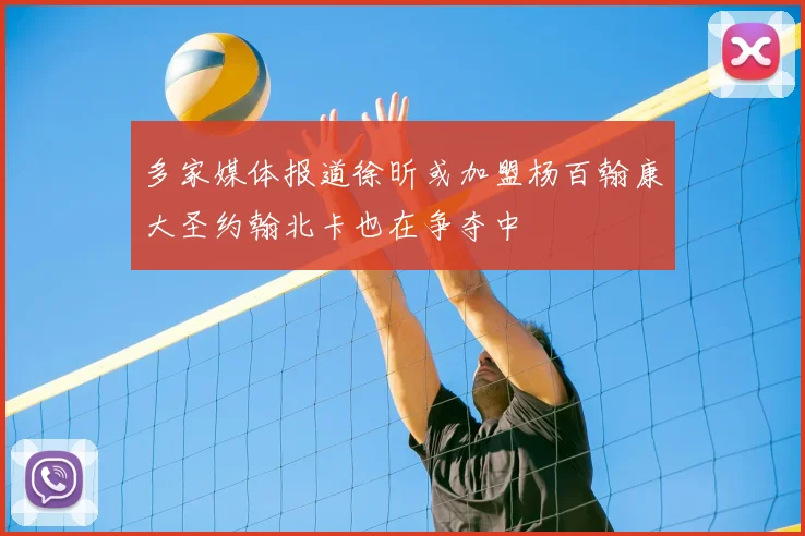 多家媒体报道徐昕或加盟杨百翰康大圣约翰北卡也在争夺中