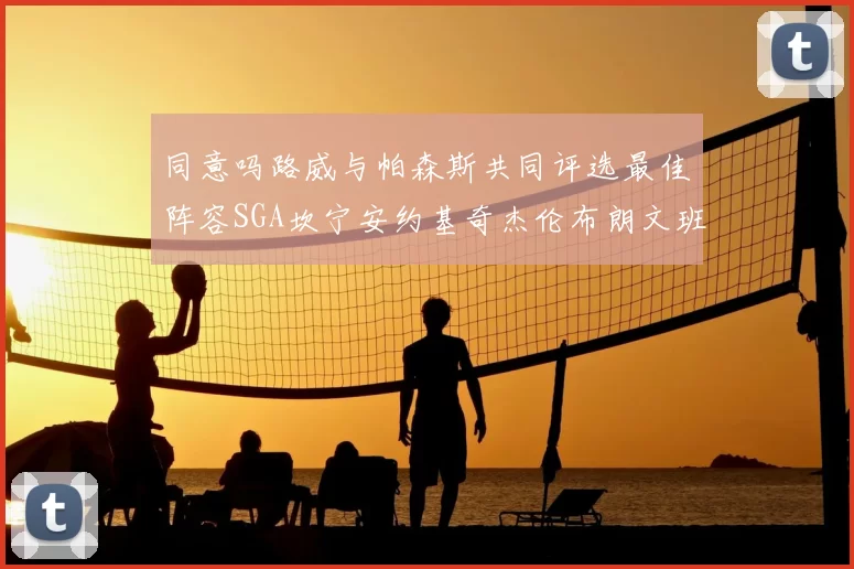 同意吗路威与帕森斯共同评选最佳阵容SGA坎宁安约基奇杰伦布朗文班