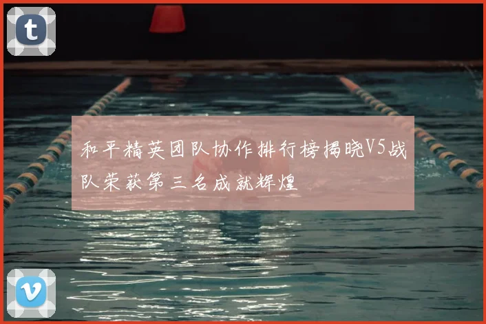 和平精英团队协作排行榜揭晓V5战队荣获第三名成就辉煌