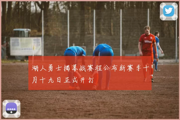 湖人勇士揭幕战赛程公布新赛季十月十九日正式开打