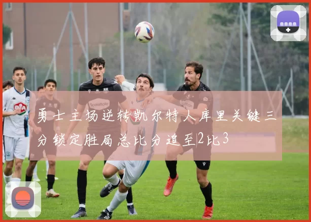 勇士主场逆转凯尔特人库里关键三分锁定胜局总比分追至2比3