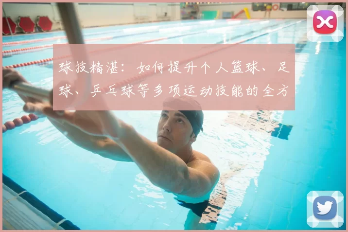 球技精湛：如何提升个人篮球、足球、乒乓球等多项运动技能的全方位攻略