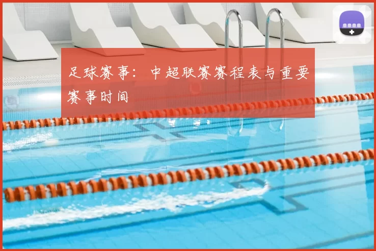 足球赛事：中超联赛赛程表与重要赛事时间