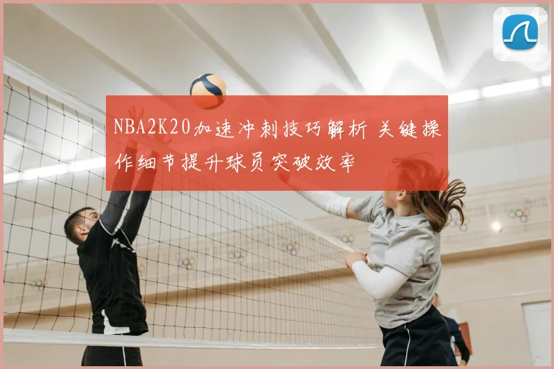 NBA2K20加速冲刺技巧解析 关键操作细节提升球员突破效率