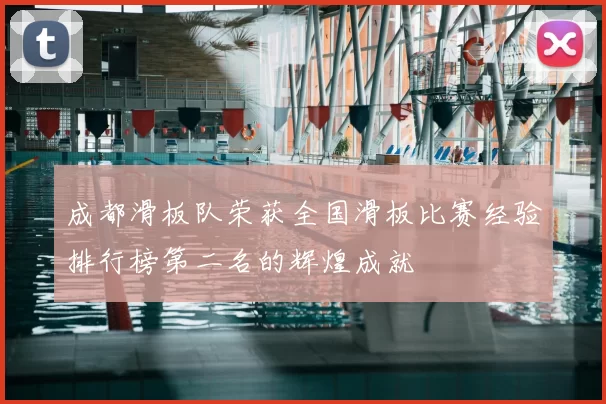 成都滑板队荣获全国滑板比赛经验排行榜第二名的辉煌成就