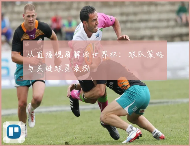 从直播视角解读世界杯:球队策略与关键球员表现