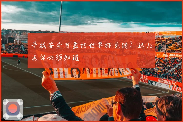寻找安全可靠的世界杯竞猜？这几点你必须知道