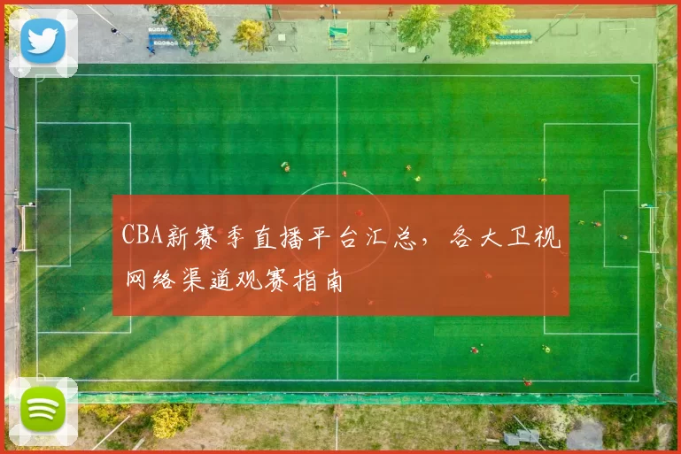 CBA新赛季直播平台汇总，各大卫视网络渠道观赛指南