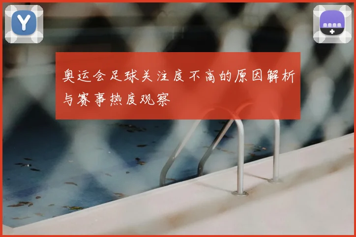 奥运会足球关注度不高的原因解析与赛事热度观察