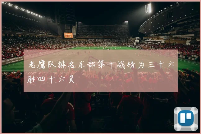 老鹰队排名东部第十战绩为三十六胜四十六负