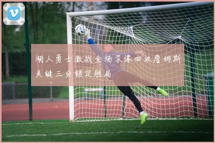 湖人勇士激战全场录像回放詹姆斯关键三分锁定胜局