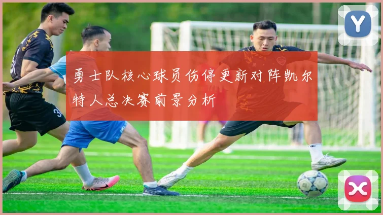 勇士队核心球员伤停更新对阵凯尔特人总决赛前景分析