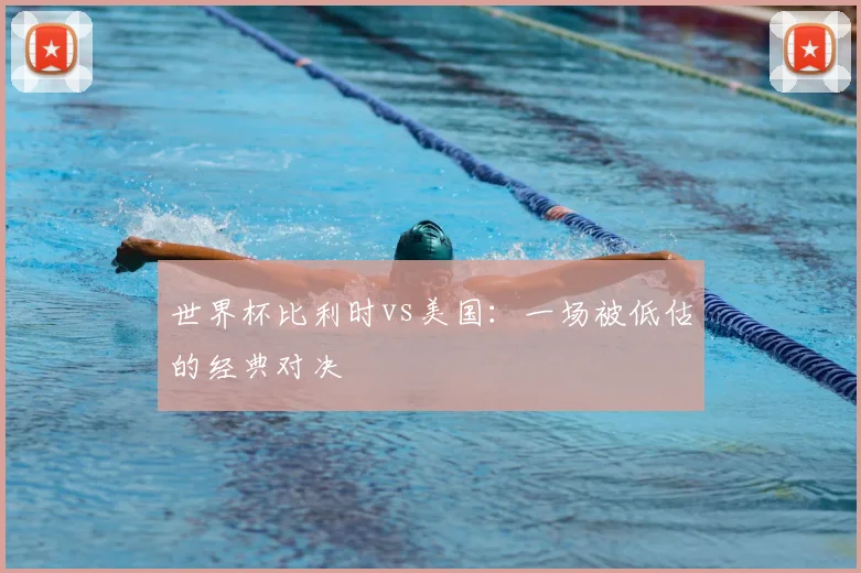 世界杯比利时vs美国：一场被低估的经典对决