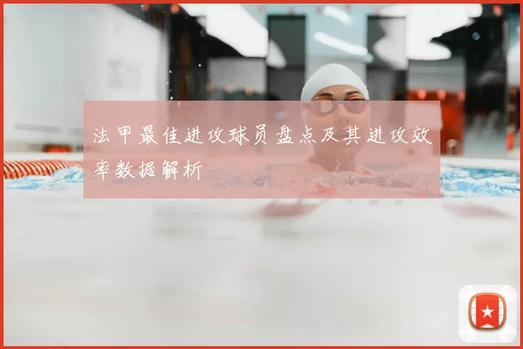 法甲最佳进攻球员盘点及其进攻效率数据解析