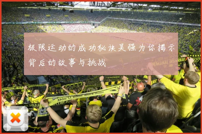 极限运动的成功秘诀吴强为你揭示背后的故事与挑战
