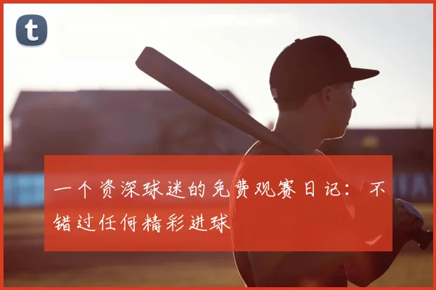一个资深球迷的免费观赛日记：不错过任何精彩进球