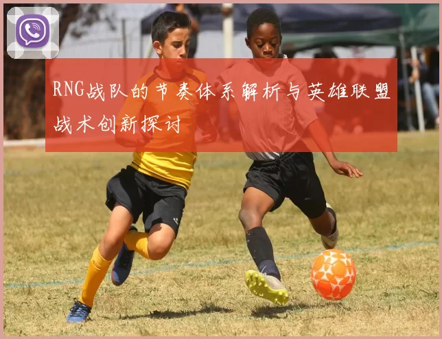 RNG战队的节奏体系解析与英雄联盟战术创新探讨