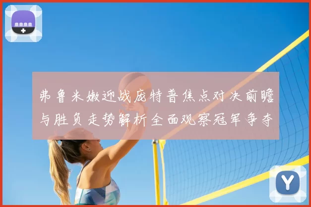 弗鲁米嫩迎战庞特普焦点对决前瞻与胜负走势解析全面观察冠军争夺